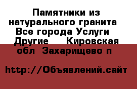 Памятники из натурального гранита - Все города Услуги » Другие   . Кировская обл.,Захарищево п.